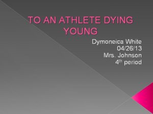 TO AN ATHLETE DYING YOUNG Dymoneica White 042613