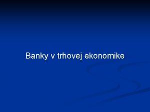 Banky v trhovej ekonomike Rozoznvame tri druhy bnk