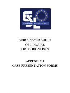EUROPEAM SOCIETY OF LINGUAL ORTHODONTISTS APPENDIX 1 CASE