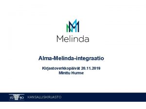 AlmaMelindaintegraatio Kirjastoverkkopivt 20 11 2019 Minttu Hurme KANSALLISKIRJASTO