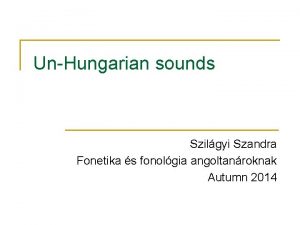 UnHungarian sounds Szilgyi Szandra Fonetika s fonolgia angoltanroknak