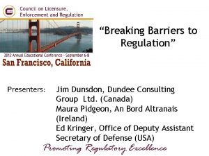 Breaking Barriers to Regulation Presenters Jim Dunsdon Dundee