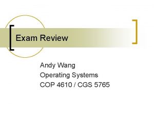 Exam Review Andy Wang Operating Systems COP 4610