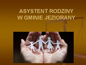 ASYSTENT RODZINY W GMINIE JEZIORANY Rodzina jest pierwszym