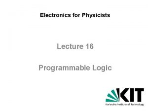 Electronics for Physicists Lecture 16 Programmable Logic Programmable