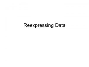 Reexpressing Data Reexpress data is that cheating Not