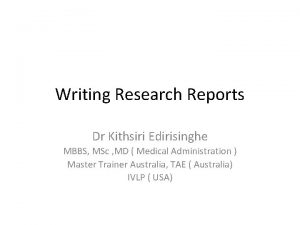 Writing Research Reports Dr Kithsiri Edirisinghe MBBS MSc