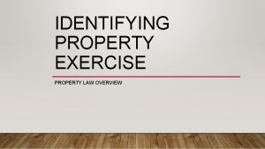 IDENTIFYING PROPERTY EXERCISE PROPERTY LAW OVERVIEW DOES THIS