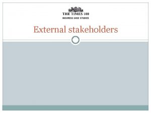 External stakeholders Stakeholders are groups or individuals with