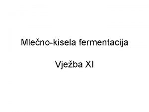 Mlenokisela fermentacija Vjeba XI Mlenokisela fermentacija predstavlja osnovu