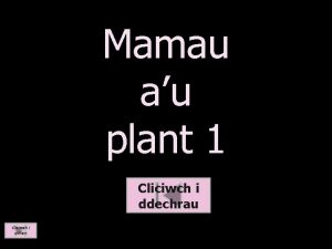 Mamau au plant 1 Cliciwch i ddechrau Cliciwch