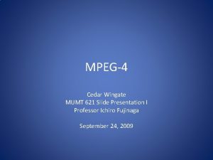 MPEG4 Cedar Wingate MUMT 621 Slide Presentation I