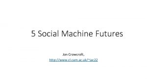 5 Social Machine Futures Jon Crowcroft http www