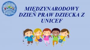 MIDZYNARODOWY DZIE PRAW DZIECKA Z UNICEF Midzynarodowy Dzie