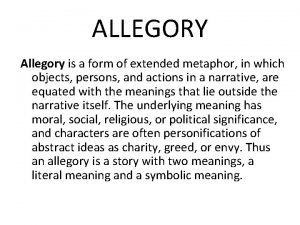 ALLEGORY Allegory is a form of extended metaphor