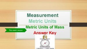 Measurement Metric Units This weeks lesson Metric Units