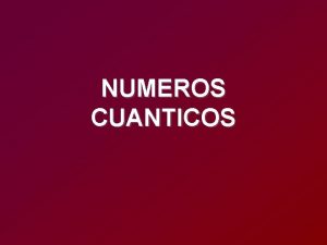 NUMEROS CUANTICOS NUMEROS CUANTICOS Especifican las propiedades de