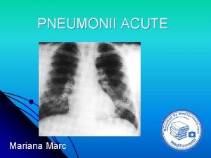 PNEUMONII ACUTE Mariana Marc Definitie inflamatia parenchimului pulmonar
