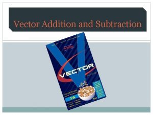 Vector Addition and Subtraction SCALAR VECTOR Vector Addition