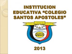 INSTITUCION EDUCATIVA COLEGIO SANTOS APOSTOLES 2013 COLEGIO SANTOS