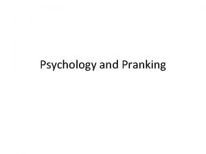 Psychology and Pranking Psychology The scientific study of
