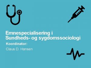 Emnespecialisering i Sundheds og sygdomssociologi Koordinator Claus D