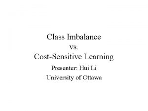 Class Imbalance vs CostSensitive Learning Presenter Hui Li