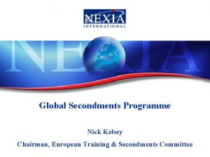 Global Secondments Programme Nick Kelsey Chairman European Training