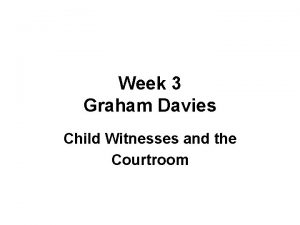 Week 3 Graham Davies Child Witnesses and the