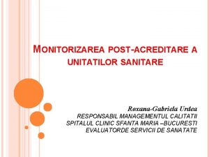 MONITORIZAREA POSTACREDITARE A UNITATILOR SANITARE RoxanaGabriela Urdea RESPONSABIL