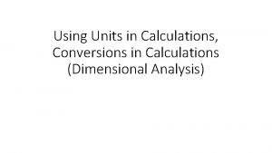 Using Units in Calculations Conversions in Calculations Dimensional