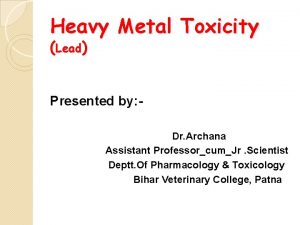 Heavy Metal Toxicity Lead Presented by Dr Archana