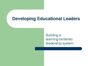 Developing Educational Leaders Building a learningcentered leadership system