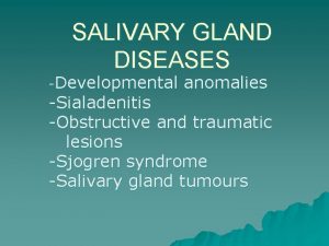 SALIVARY GLAND DISEASES Developmental anomalies Sialadenitis Obstructive and