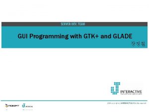 Overview GUI Programming with GTK and GLADE Overview