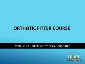 ORTHOTIC FITTER COURSE Module 13 Pediatric Orthotics Addendum