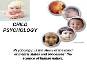 CHILD PSYCHOLOGY Psychology Is the study of the