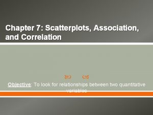 Chapter 7 Scatterplots Association and Correlation Objective To