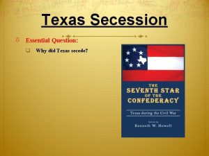 Texas Secession Essential Question q Why did Texas