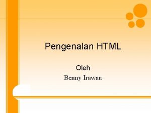 Pengenalan HTML Oleh Benny Irawan WORLD WIDE WEB