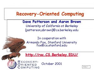 RecoveryOriented Computing Dave Patterson and Aaron Brown University