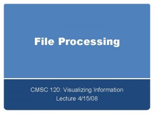 File Processing CMSC 120 Visualizing Information Lecture 41508