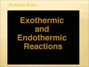 Reaction Rates Exothermic and Endothermic Reactions An exothermic