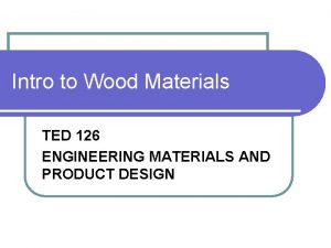 Intro to Wood Materials TED 126 ENGINEERING MATERIALS