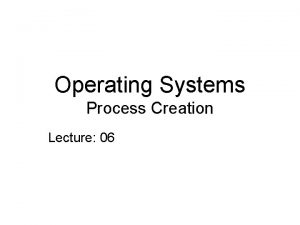 Operating Systems Process Creation Lecture 06 Process Creation