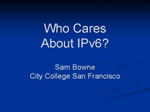 Who Cares About IPv 6 Sam Bowne City