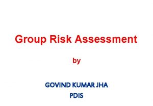 Group Risk Assessment by GOVIND KUMAR JHA PDIS