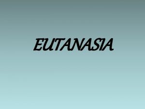 EUTANASIA Noiune Eutanasie provine din limba greaca veche