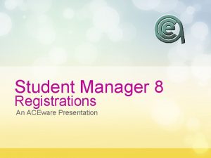 Student Manager 8 Registrations An ACEware Presentation Agenda