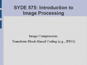 SYDE 575 Introduction to Image Processing Image Compression